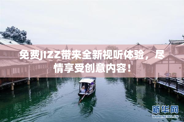 免费JIZZ带来全新视听体验，尽情享受创意内容！