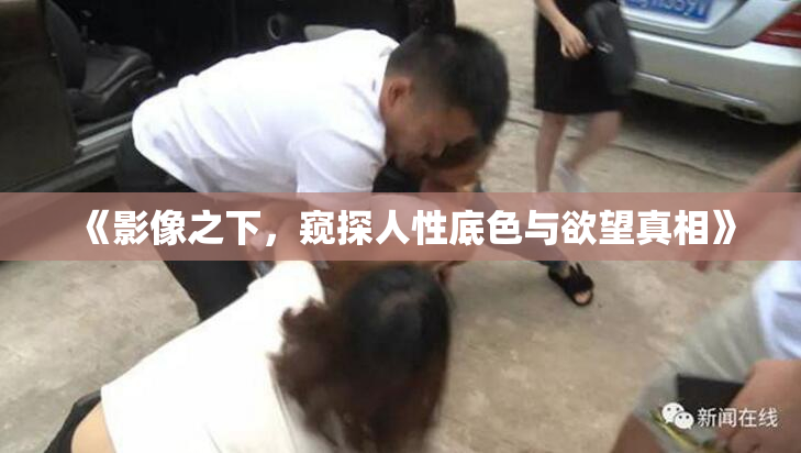 《影像之下，窥探人性底色与欲望真相》