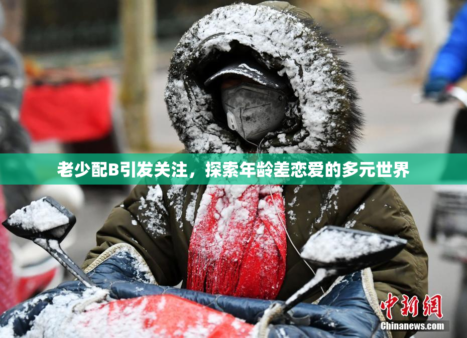 老少配B引发关注，探索年龄差恋爱的多元世界