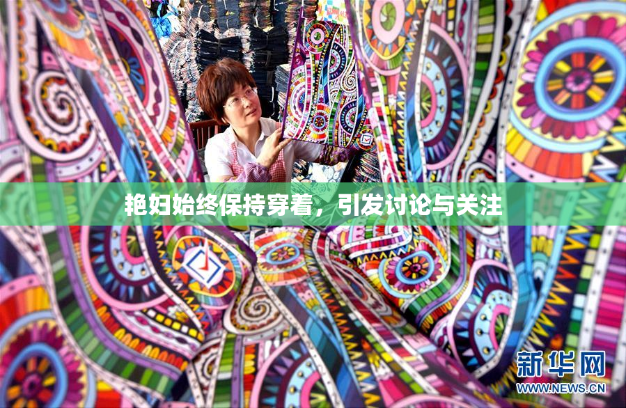 艳妇始终保持穿着，引发讨论与关注