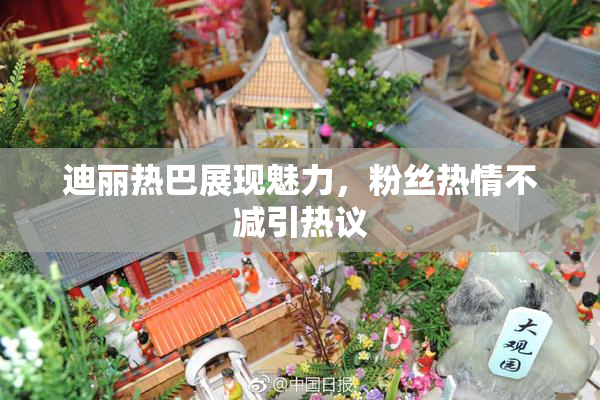 迪丽热巴展现魅力，粉丝热情不减引热议