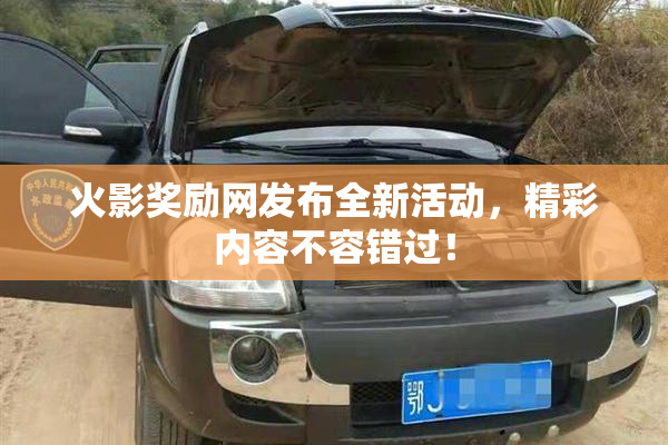 火影奖励网发布全新活动，精彩内容不容错过！