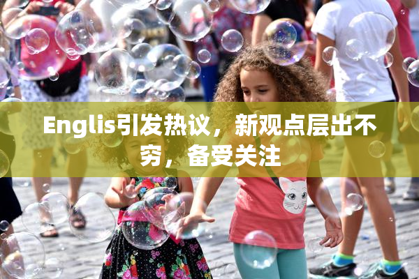 Englis引发热议，新观点层出不穷，备受关注
