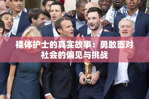 裸体护士的真实故事：勇敢面对社会的偏见与挑战