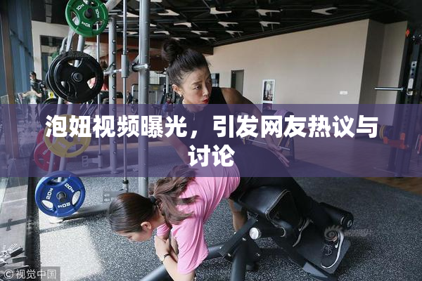 泡妞视频曝光，引发网友热议与讨论