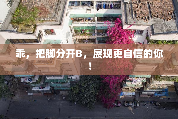 乖，把脚分开B，展现更自信的你！