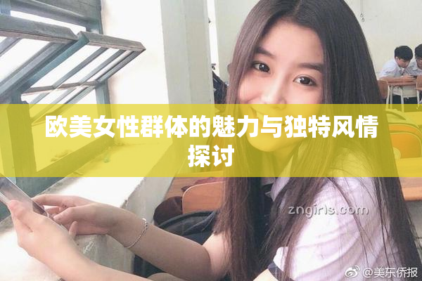 欧美女性群体的魅力与独特风情探讨