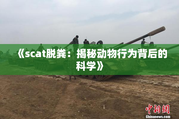 《scat脱粪：揭秘动物行为背后的科学》