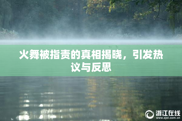 火舞被指责的真相揭晓，引发热议与反思