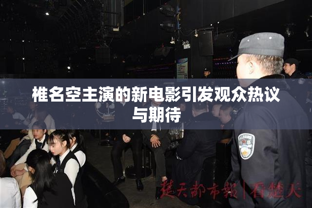 椎名空主演的新电影引发观众热议与期待