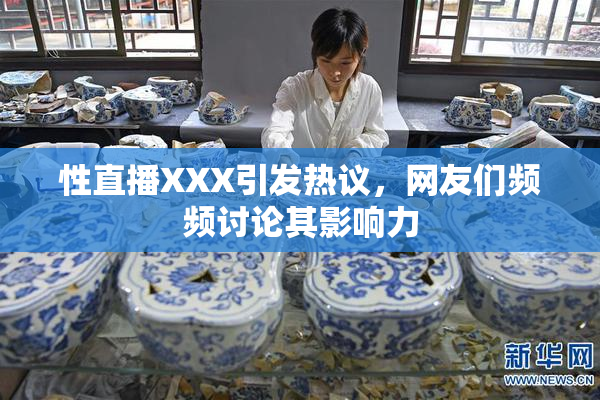 性直播XXX引发热议，网友们频频讨论其影响力