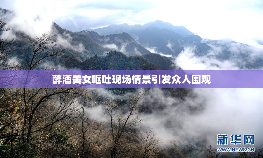 醉酒美女呕吐现场情景引发众人围观