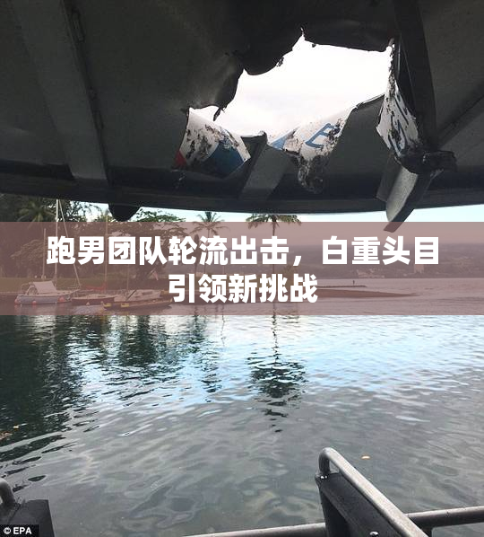 跑男团队轮流出击，白重头目引领新挑战