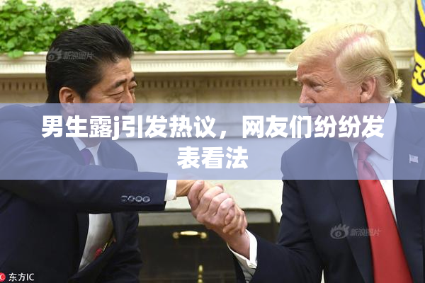 男生露j引发热议，网友们纷纷发表看法