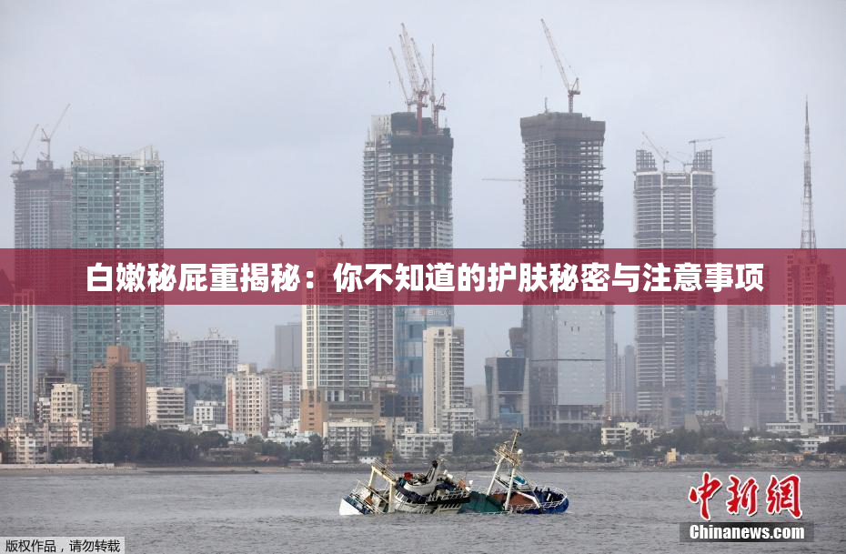 白嫩秘屁重揭秘：你不知道的护肤秘密与注意事项
