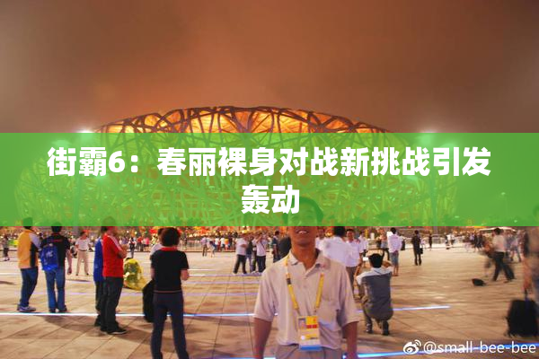 街霸6：春丽裸身对战新挑战引发轰动