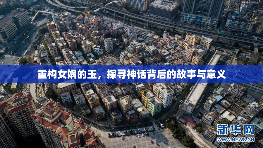重构女娲的玉，探寻神话背后的故事与意义