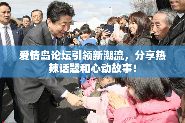 爱情岛论坛引领新潮流，分享热辣话题和心动故事！