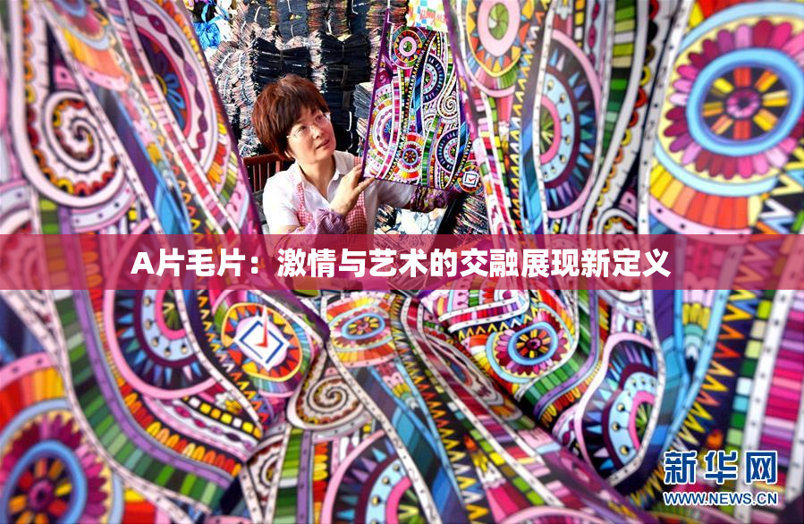 A片毛片：激情与艺术的交融展现新定义