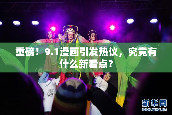 重磅！9.1漫画引发热议，究竟有什么新看点？