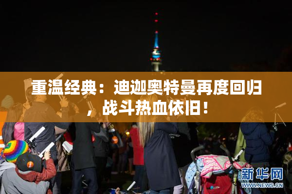 重温经典：迪迦奥特曼再度回归，战斗热血依旧！