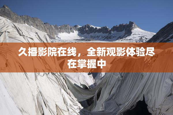 久播影院在线，全新观影体验尽在掌握中