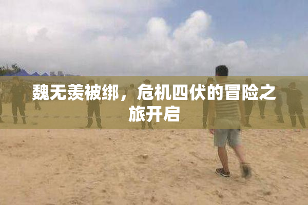 魏无羡被绑，危机四伏的冒险之旅开启