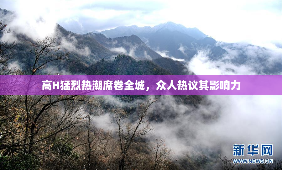 高H猛烈热潮席卷全城，众人热议其影响力