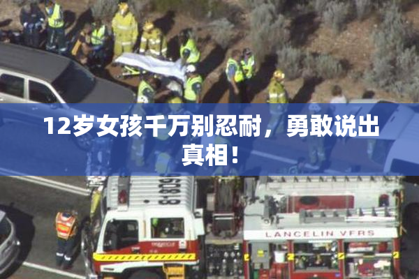 12岁女孩千万别忍耐，勇敢说出真相！