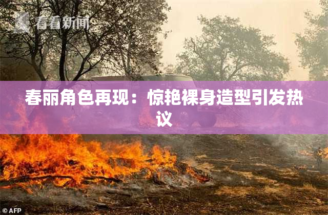 春丽角色再现：惊艳裸身造型引发热议
