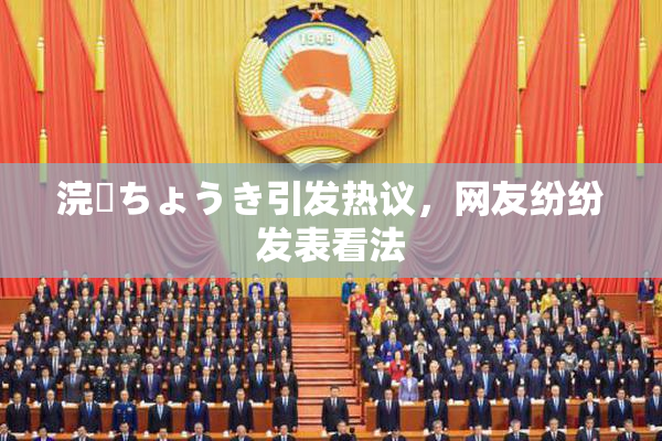 浣腸ちょうき引发热议，网友纷纷发表看法