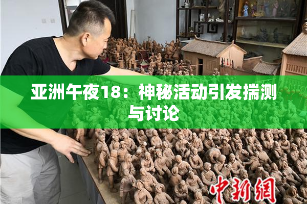 亚洲午夜18：神秘活动引发揣测与讨论