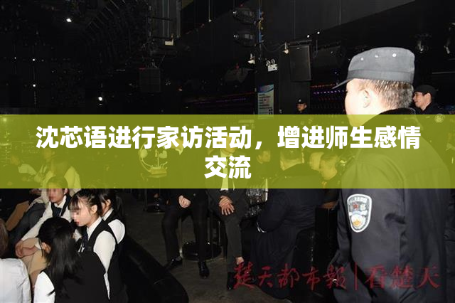沈芯语进行家访活动，增进师生感情交流