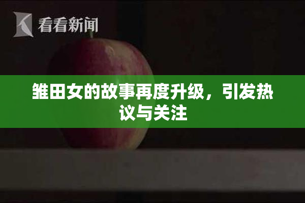 雏田女的故事再度升级，引发热议与关注