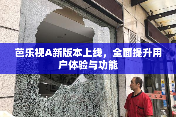 芭乐视A新版本上线，全面提升用户体验与功能