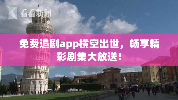 免费追剧app横空出世，畅享精彩剧集大放送！