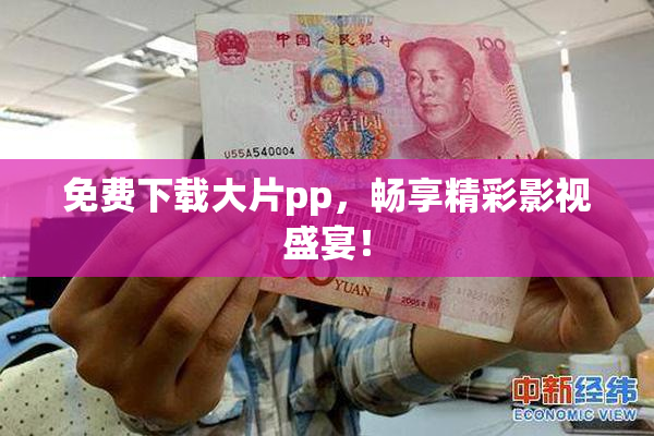 免费下载大片pp，畅享精彩影视盛宴！