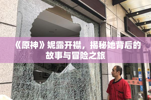 《原神》妮露开襟，揭秘她背后的故事与冒险之旅