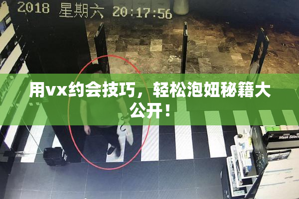 用vx约会技巧，轻松泡妞秘籍大公开！