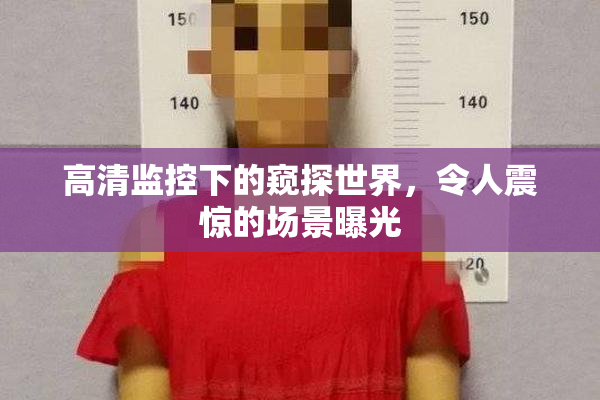 高清监控下的窥探世界，令人震惊的场景曝光
