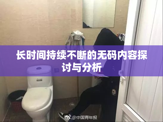 长时间持续不断的无码内容探讨与分析