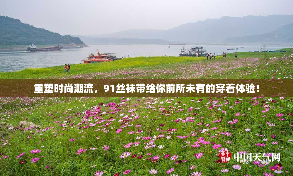 重塑时尚潮流，91丝袜带给你前所未有的穿着体验！