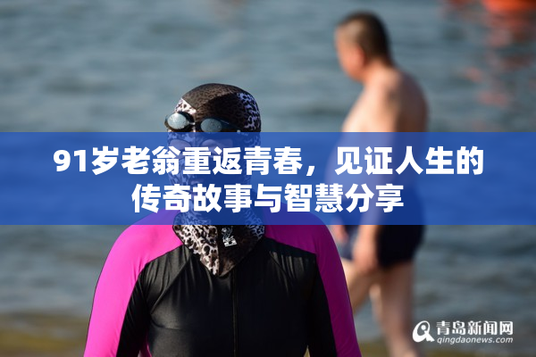 91岁老翁重返青春，见证人生的传奇故事与智慧分享