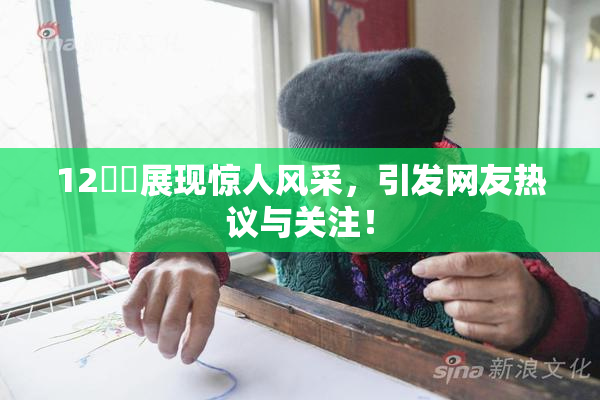 12妺妺展现惊人风采，引发网友热议与关注！