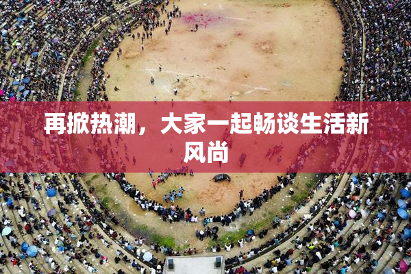 再掀热潮，大家一起畅谈生活新风尚