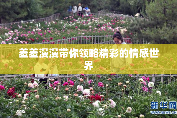 羞羞漫漫带你领略精彩的情感世界