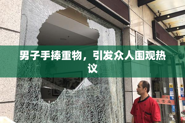 男子手捧重物，引发众人围观热议