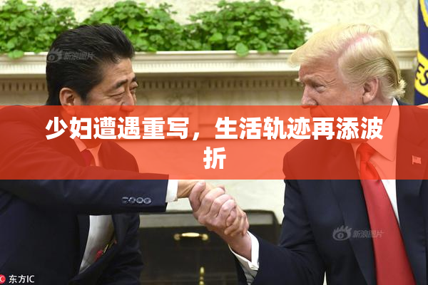 少妇遭遇重写，生活轨迹再添波折