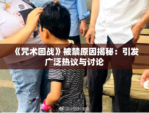 《咒术回战》被禁原因揭秘：引发广泛热议与讨论