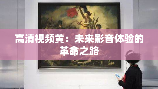高清视频黄：未来影音体验的革命之路